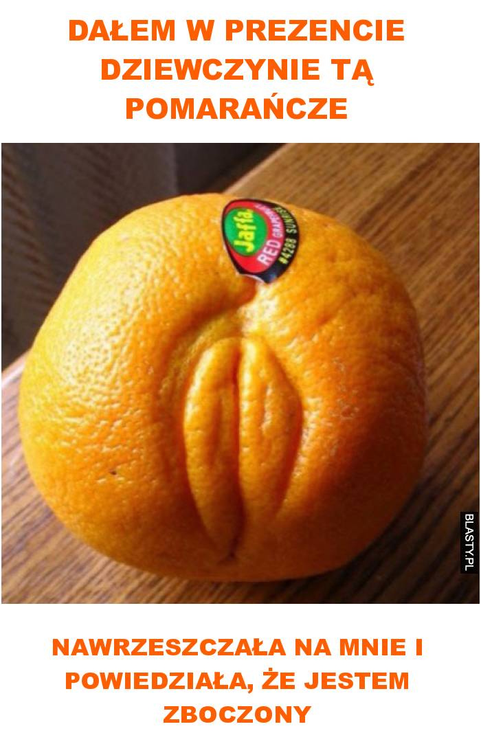 dałem w prezencie dziewczynie tą pomarańcze