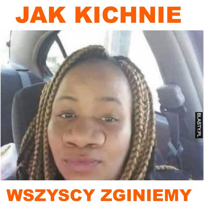 jak kichnie wszyscy zginiemy