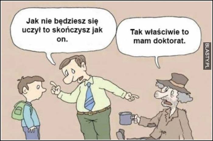 jak się nie będziesz uczyć to skończysz jak on