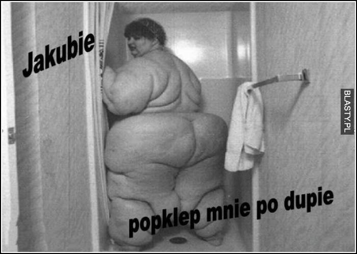 Jakubie poklep mnie po dupie