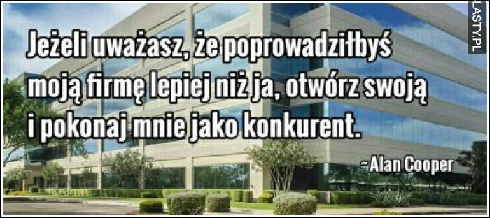 Jeżeli uważasz, że prowadziłbyś moją firmę lepiej niż ja