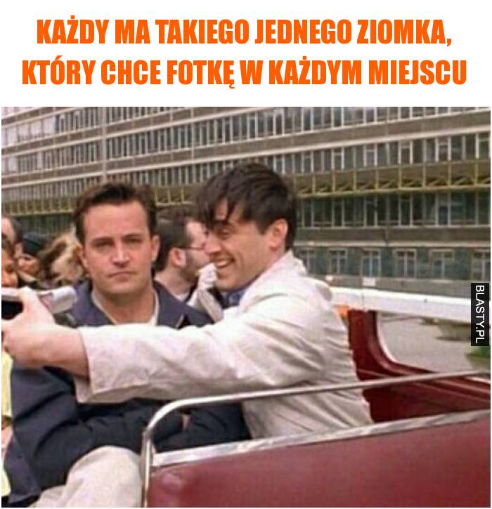 Każdy ma takiego jednego ziomka, który chce fotkę w każdym miejscu