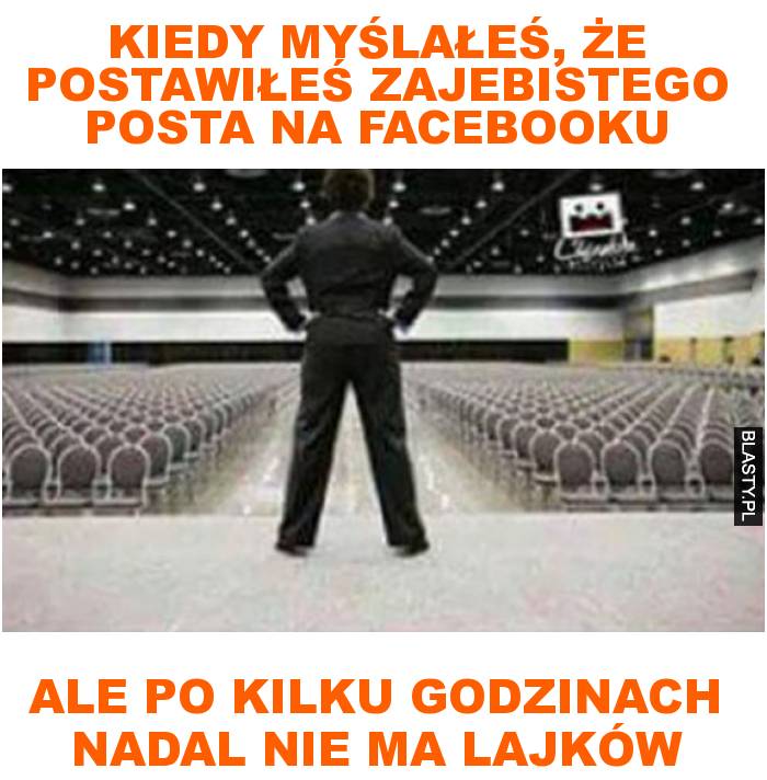 Kiedy myślałeś, że postawiłeś zajebistego posta na facebooku