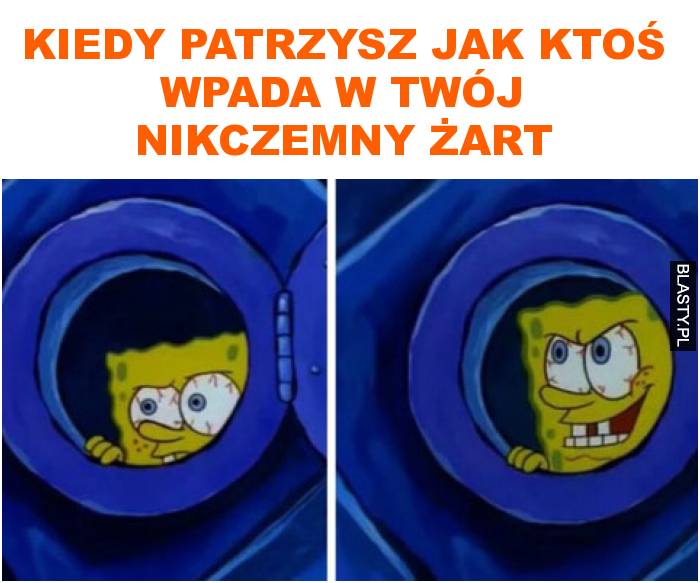 Kiedy patrzysz jak ktoś wpada w twój nikczemny żart