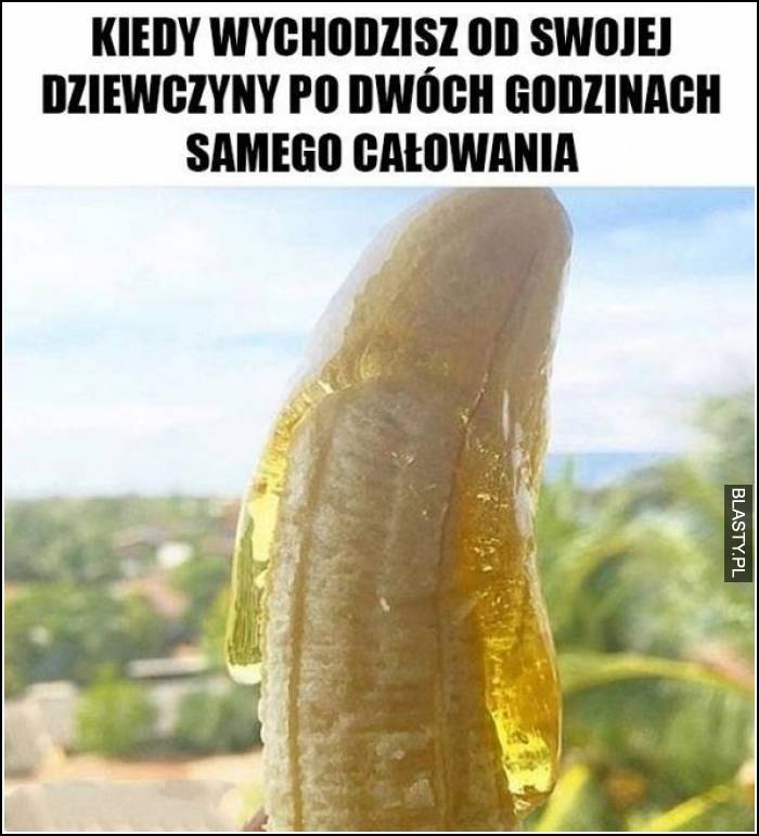 Kiedy wychodzisz od swojej dziewczyny po dwóch godzinach samego całowania