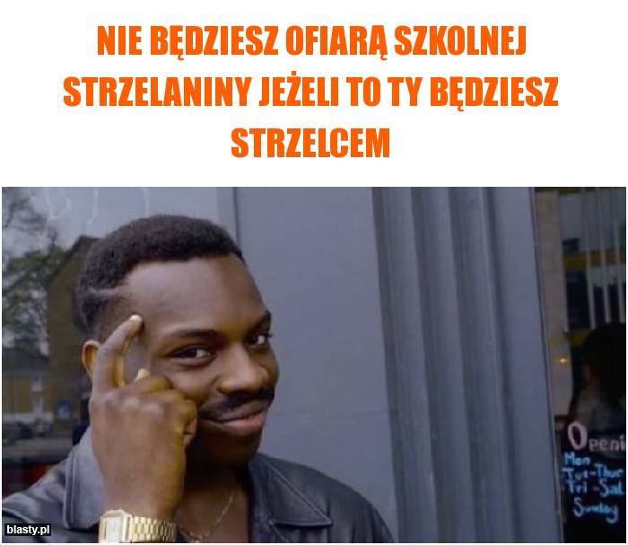 Nie będziesz ofiarą szkolnej strzelaniny jeżeli to ty będziesz strzelcem