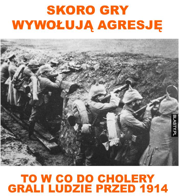 Skoro gry wywołują agresję to w co do cholery grali ludzie przed 1914