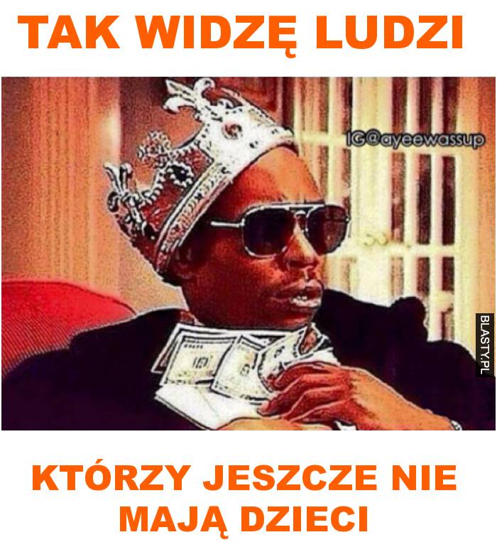 tak widzę ludzi którzy jeszcze nie mają dzieci