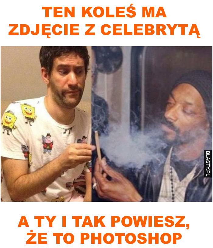 Ten koleś ma zdjęcie z celebrytą a ty i tak powiesz, że to photoshop