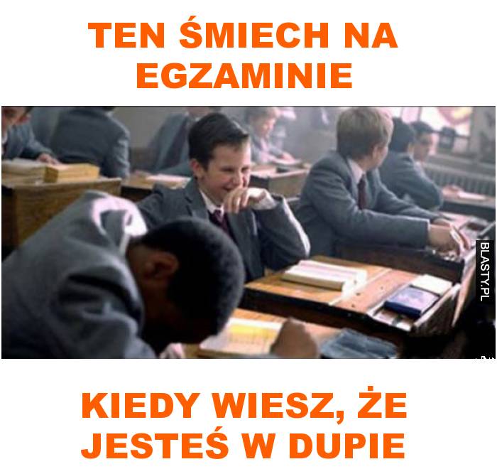 ten śmiech na egzaminie kiedy wiesz, że jesteś w dupie