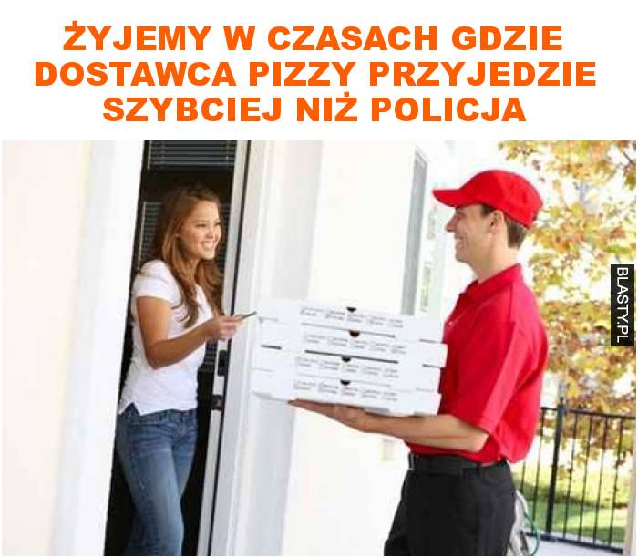 Żyjemy w czasach gdzie dostawca pizzy przyjedzie szybciej niż policja