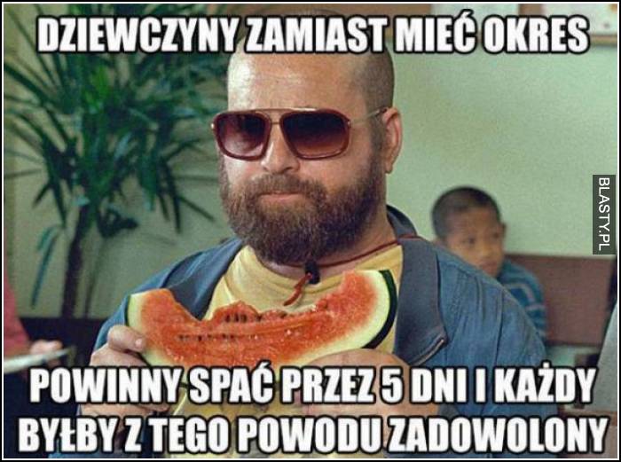 dziewczyny zamiast mieć okres powinny spać