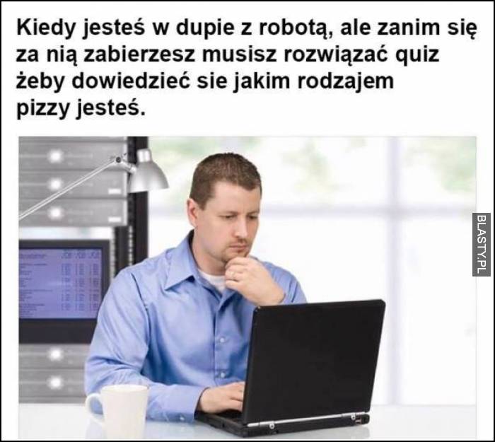 Kiedy jesteś w dupie z robotą