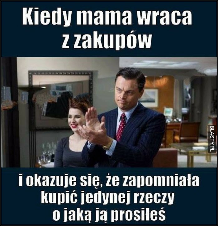 Kiedy mama wraca z zakupów i okazuje się, że zapomniała kupić jedynej rzeczy o jaką prosiłeś