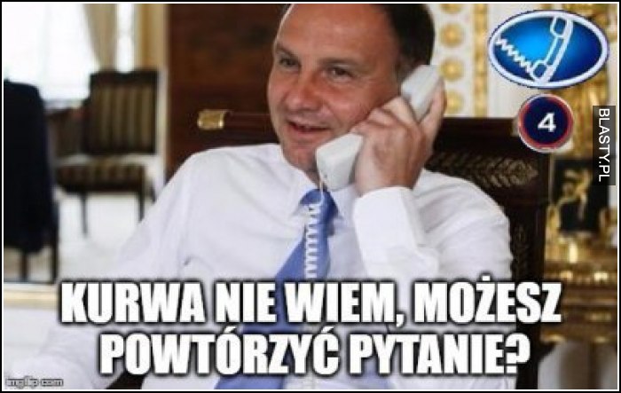 Kurwa nie wiem możesz powtórzyć