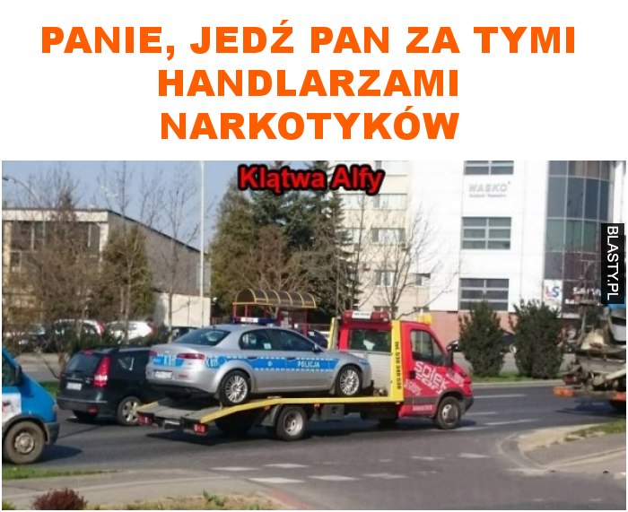 panie, jedź pan za tymi handlarzami narkotyków