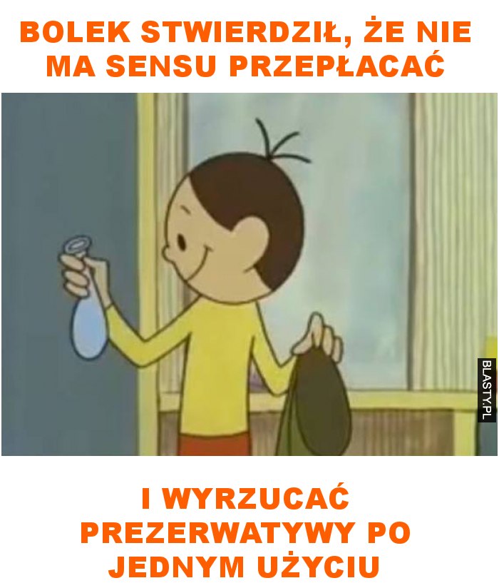 Bolek stwierdził, że nie ma sensu przepłacać i wyrzucać prezerwatywy po jednym użyciu