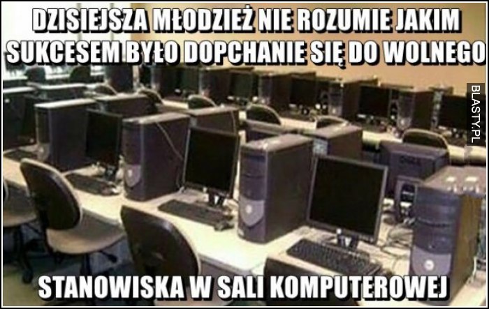 dzisiejsza młodzież nie wie jakim sukcesem było dopchania się do wolnego komputera