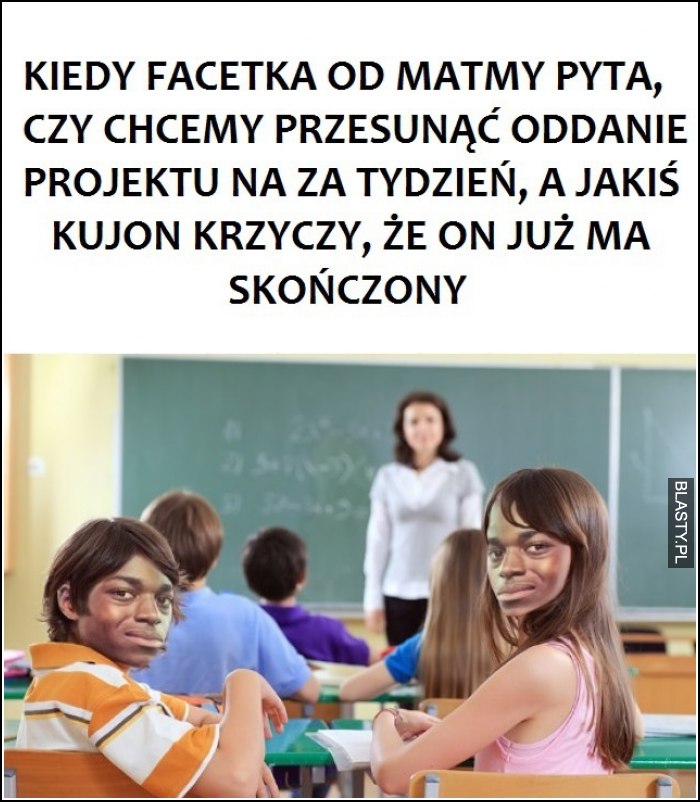 Kiedy facetka od matmy pyta czy chcemy przesunąć oddanie projektu