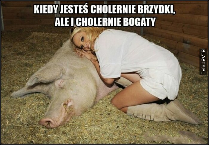 Kiedy jesteś cholernie brzydki, ale i cholernie bogaty