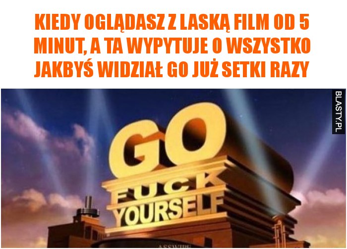 Kiedy oglądasz z laską film od 5 minut, a ta wypytuje o wszystko jakbyś widział go już setki razy