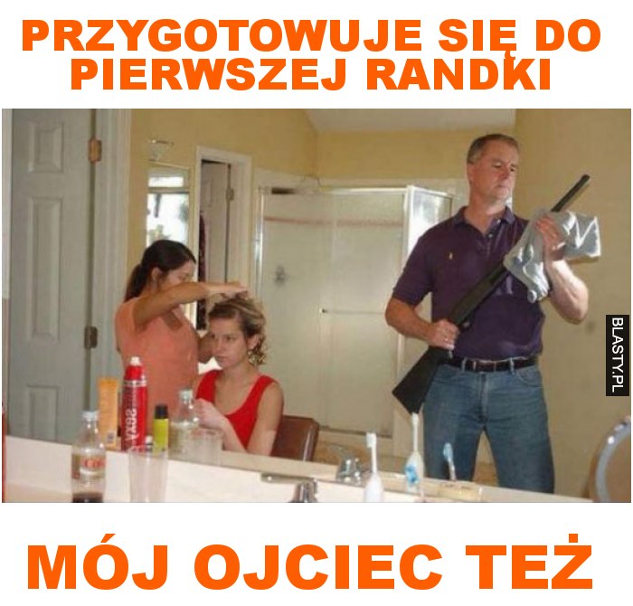 przygotowuje się do pierwszej randki mój ojciec też