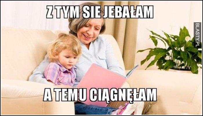 z tym się jebałam, a temu ciągnęłam