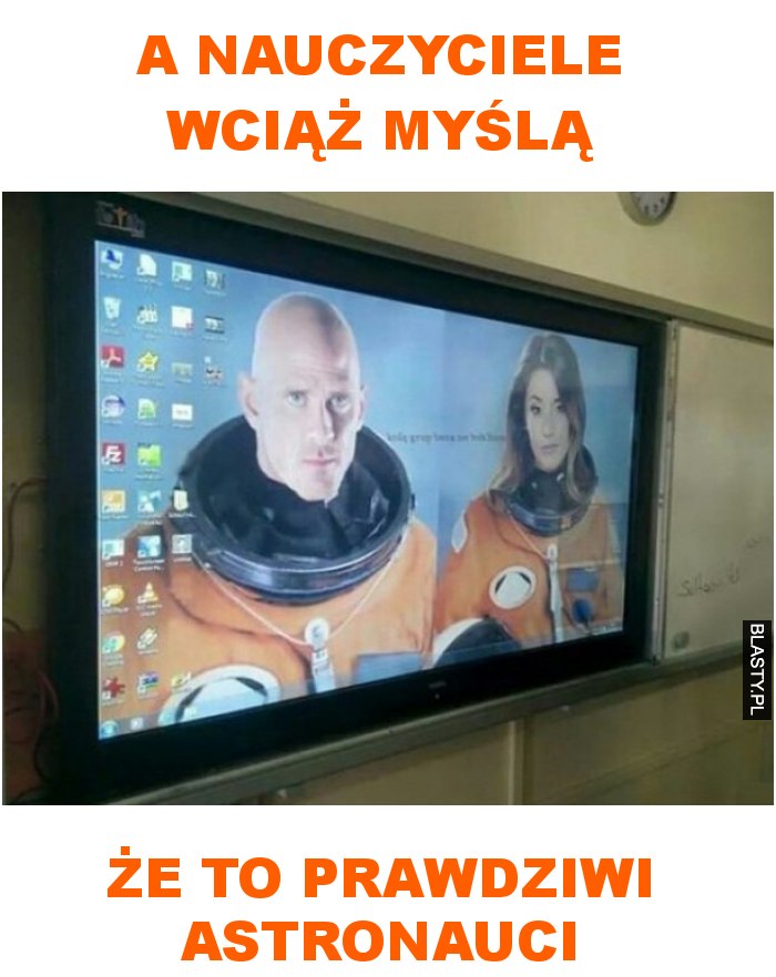 A nauczyciele wciąż myślą że to prawdziwi astronauci