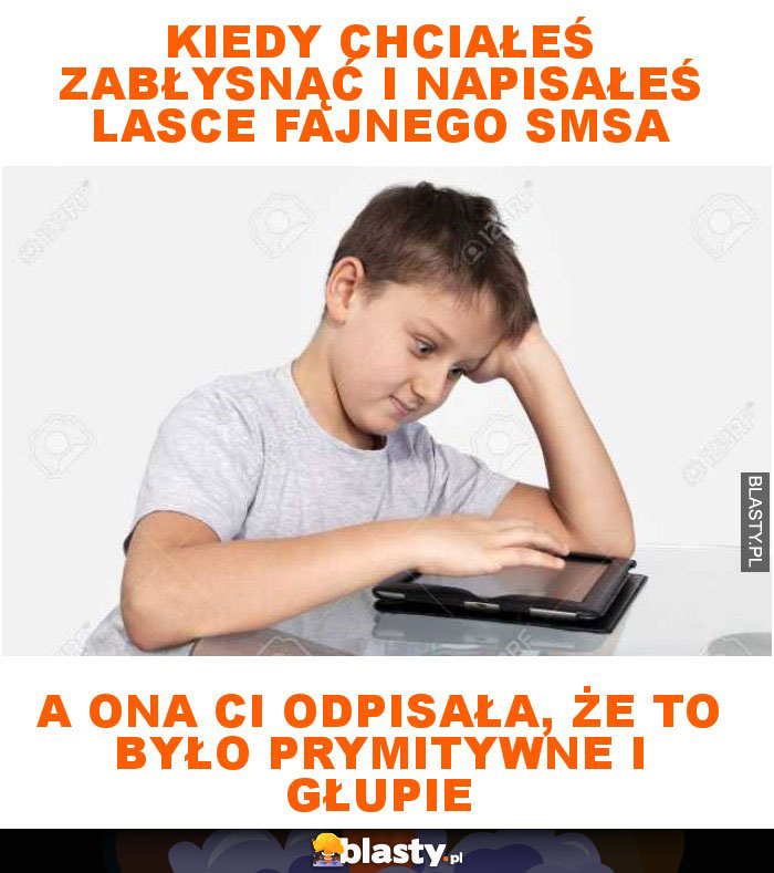 Kiedy chciałeś zabłysnąć i napisałeś lasce fajnego smsa