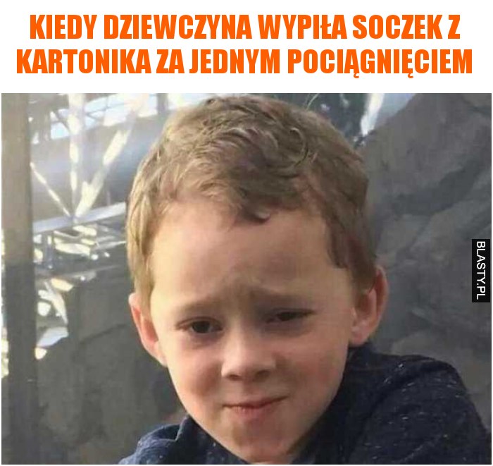 Kiedy dziewczyna wypila soczek z kartonika za jednym pociągnięciem