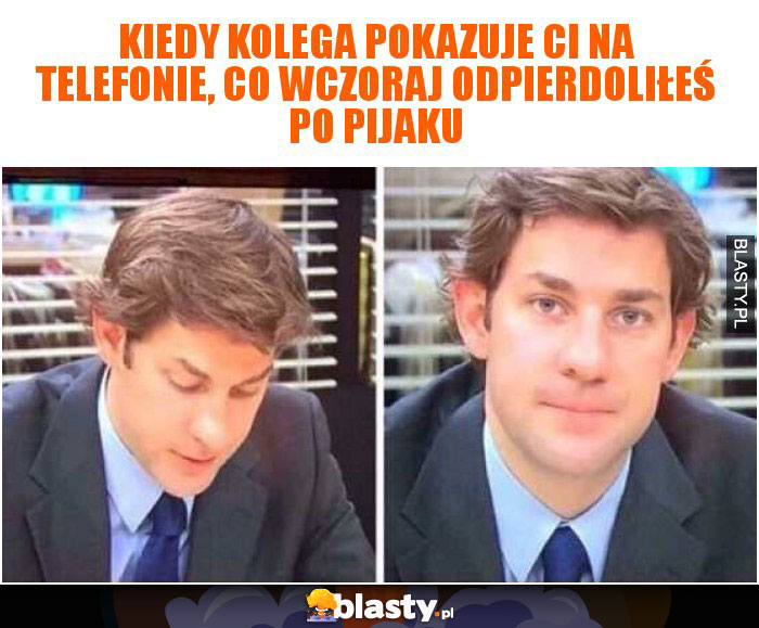 Kiedy kolega pokazuje ci na telefonie, co wczoraj odpierdoliłeś po pijaku