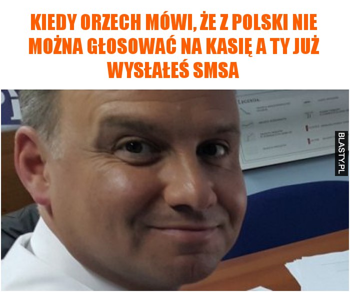 KIEDY ORZECH MÓWI, ŻE Z POLSKI NIE MOŻNA GŁOSOWAĆ NA KASIĘ A TY JUŻ WYSŁAŁEŚ SMSA