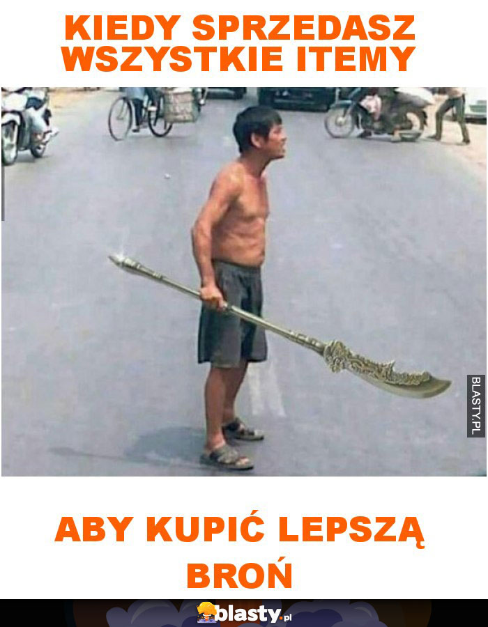 Kiedy sprzedasz wszystkie itemy, aby kupić lepszą broń