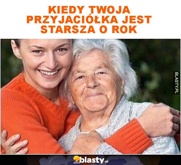 Kiedy twoja przyjaciółka jest starsza o rok