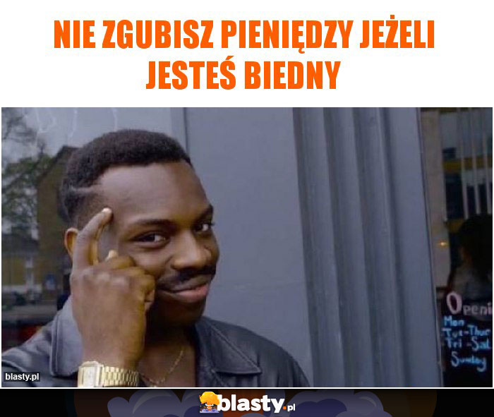 Nie zgubisz pieniędzy jeżeli jesteś biedny