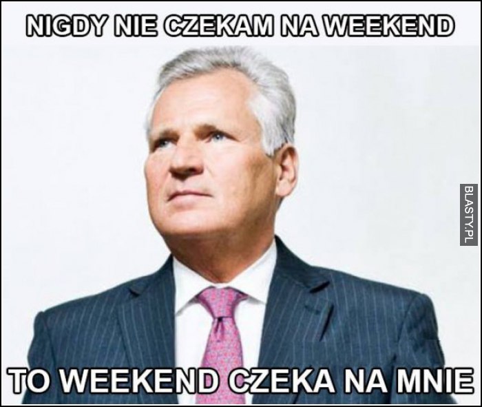 Nigdy nie czekam na weekend