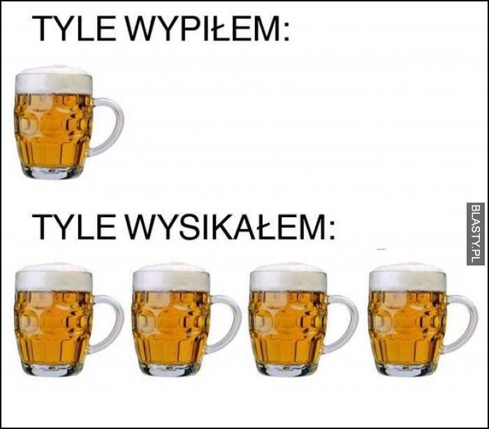 Tyle wypiłem, a tyle wysikałem