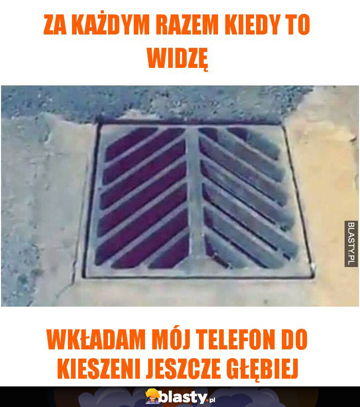 Za każdym razem kiedy to widzę - wkładam mój telefon do kieszeni jeszcze głębiej