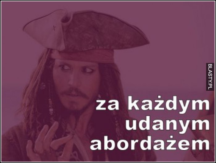 Za każdym udanym abordażem