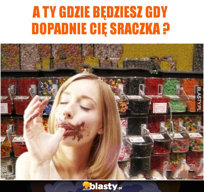 A Ty gdzie będziesz gdy dopadnie Cię sraczka ?