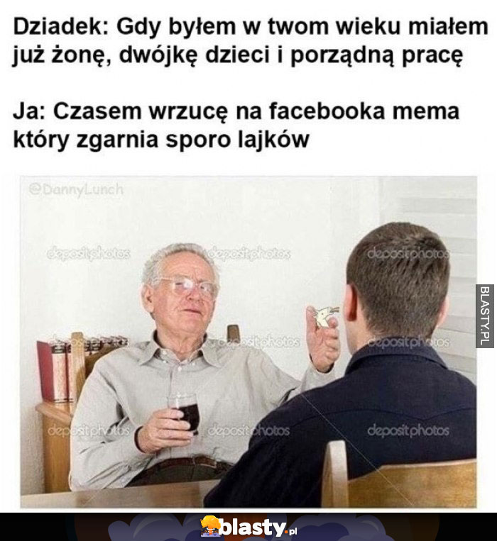 Gdy byłem w twoim wieku miałem już żonę i dwójkę dzieci