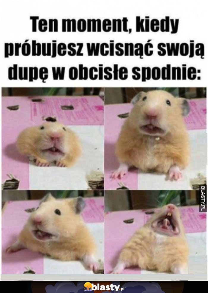 gdy nie możesz wcisnąć spodnie na dupę...