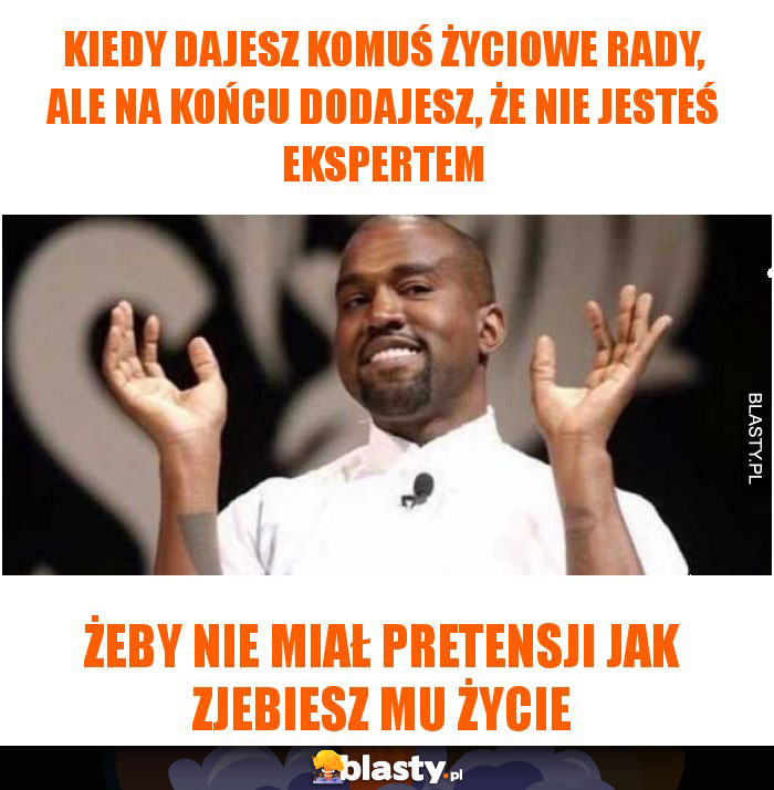 Kiedy dajesz komuś życiowe rady, ale na końcu dodajesz, że nie jesteś ekspertem