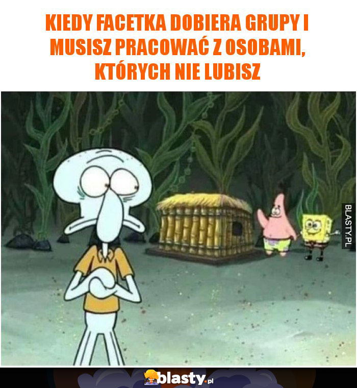 Kiedy facetka dobiera grupy i musisz pracować z osobami, których nie lubisz