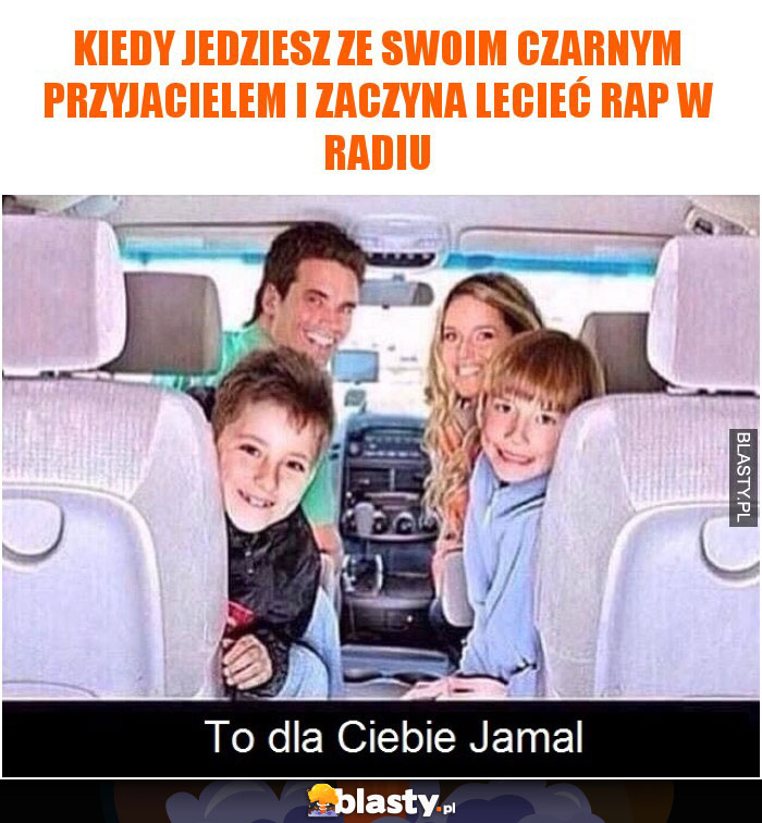 Kiedy jedziesz ze swoim czarnym przyjacielem i zaczyna lecieć rap w radiu