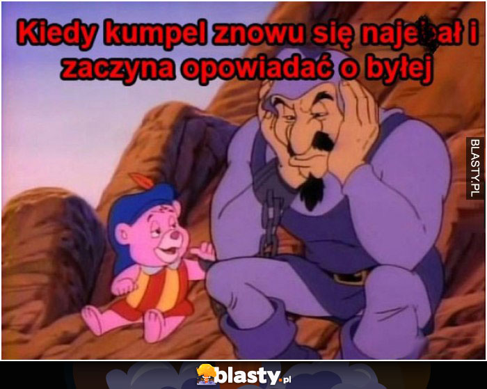 Kiedy kumpel znowu się najebał i zaczyna opowiadać o byłeł