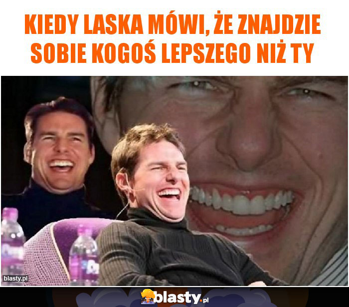 Kiedy laska mówi, że znajdzie sobie kogoś lepszego niż Ty