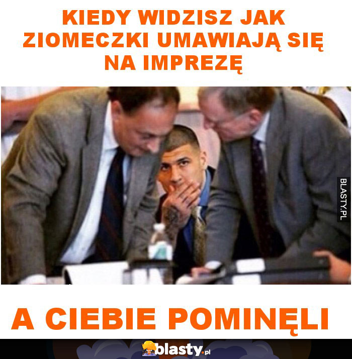 Kiedy widzisz jak ziomeczki umawiają się na imprezę a ciebie pominęli