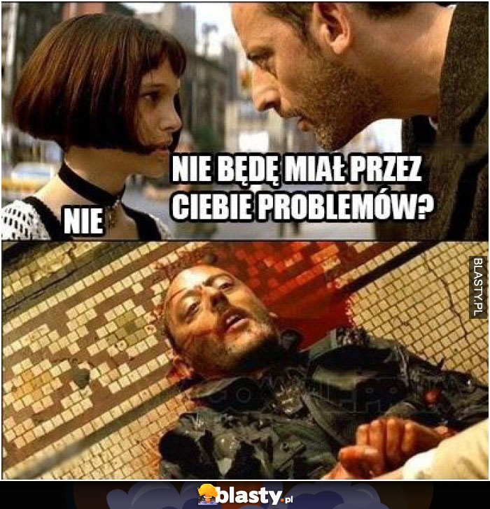 Nie będę miał przez ciebie problemów?