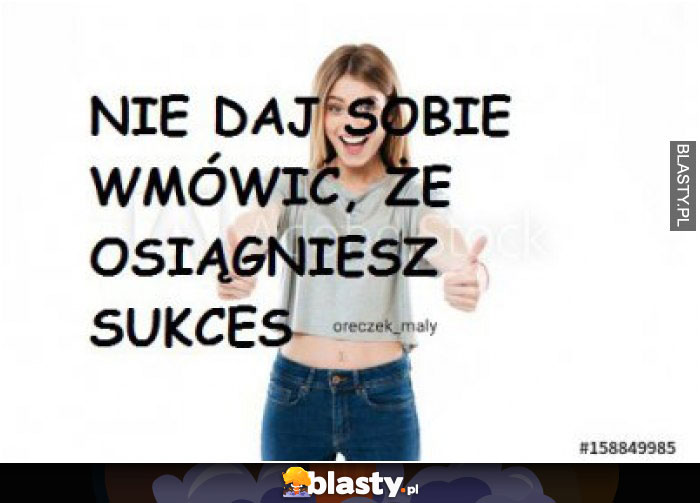 Nie daj sobie wmówić, że osiągniesz sukces